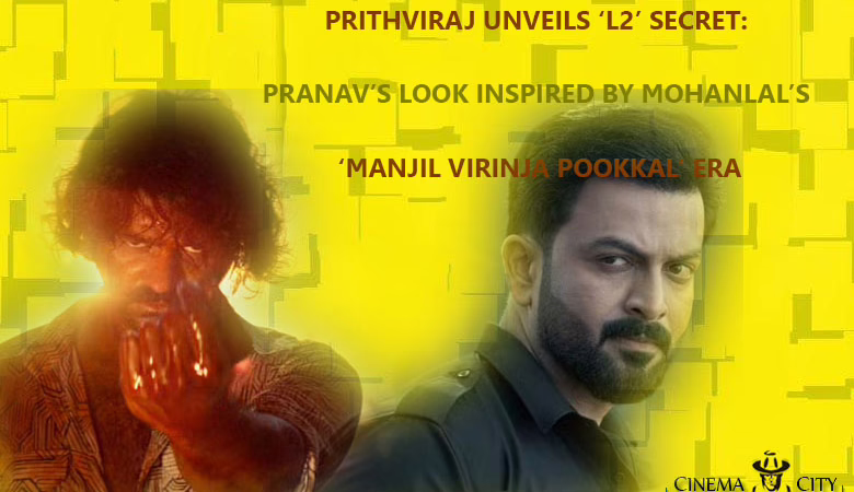 Prithviraj Unveils ‘L2’ Secret: Pranav’s Look Inspired by Mohanlal’s ‘Manjil Virinja Pookkal’ Era