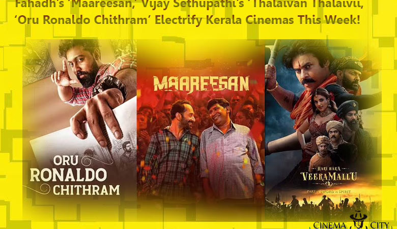 Fahadh’s ‘Maareesan,’ Vijay Sethupathi’s ‘Thalaivan Thalaivii,’ & ‘Oru Ronaldo Chithram’ Electrify Kerala Cinemas This Week!